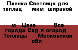 Пленка Светлица для теплиц 200 мкм, шириной 6 м › Цена ­ 550 - Все города Сад и огород » Теплицы   . Московская обл.